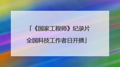 《国家工程师》纪录片全国科技工作者日开播