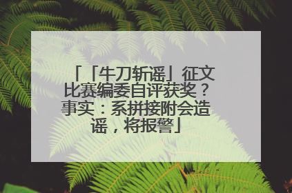 「牛刀斩谣」征文比赛编委自评获奖？事实：系拼接附会造谣，将报警