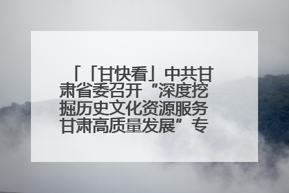 「甘快看」中共甘肃省委召开“深度挖掘历史文化资源服务甘肃高质量发展”专题协商座谈会 胡昌升主持并讲话