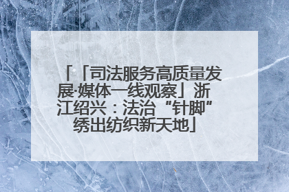 「司法服务高质量发展·媒体一线观察」浙江绍兴：法治“针脚”绣出纺织新天地