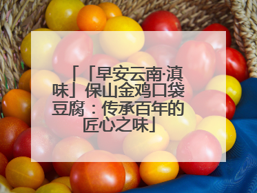 「早安云南·滇味」保山金鸡口袋豆腐：传承百年的匠心之味