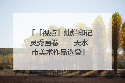 「视点」灿烂印记 灵秀画卷——天水市美术作品选登