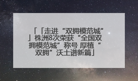 「走进“双拥模范城”」株洲8次荣获“全国双拥模范城”称号 厚植“双拥”沃土谱新篇
