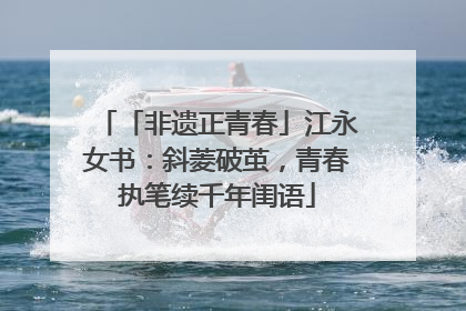 「非遗正青春」江永女书：斜菱破茧，青春执笔续千年闺语