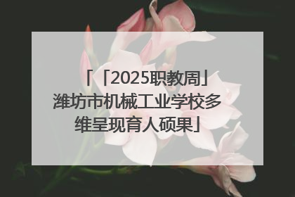 「2025职教周」潍坊市机械工业学校多维呈现育人硕果