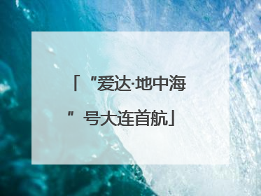 “爱达·地中海”号大连首航