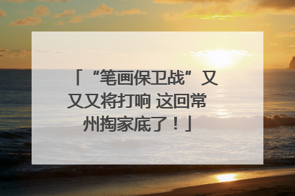 “笔画保卫战”又又又将打响 这回常州掏家底了！