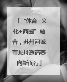 “体育+文化+商圈”融合，苏州河城市龙舟邀请赛向新而行