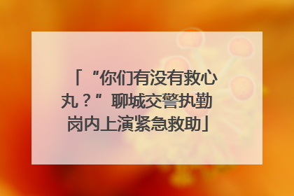 “你们有没有救心丸？”聊城交警执勤岗内上演紧急救助