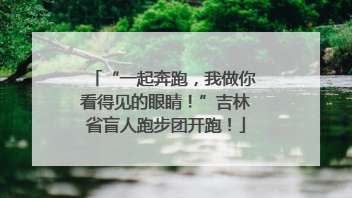 “一起奔跑，我做你看得见的眼睛！”吉林省盲人跑步团开跑！