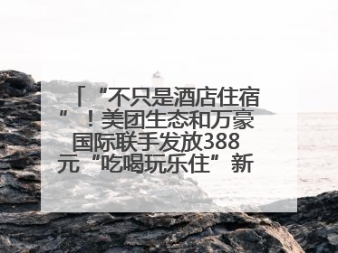 “不只是酒店住宿”！美团生态和万豪国际联手发放388元“吃喝玩乐住”新会员礼包