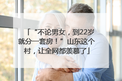 “不论男女，到22岁就分一套房！”山东这个村，让全网都羡慕了