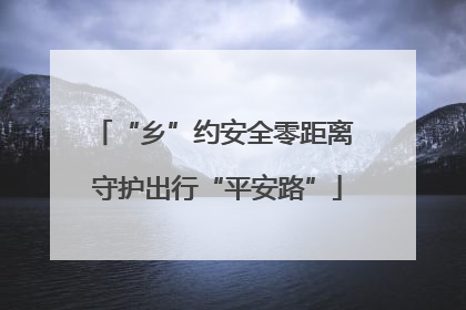 “乡”约安全零距离 守护出行“平安路”