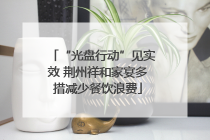 “光盘行动”见实效 荆州祥和家宴多措减少餐饮浪费