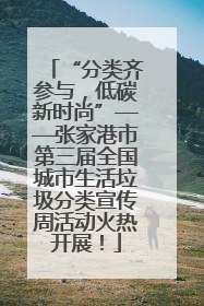 “分类齐参与，低碳新时尚”——张家港市第三届全国城市生活垃圾分类宣传周活动火热开展！