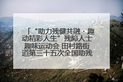“助力残健共融・趣动精彩人生”残障人士趣味运动会 田村路街道第三十五次全国助残日主题活动圆满举办