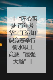 “匠心筑梦 百年芳华”工运知识竞赛举行 衡水职工竞逐“最强大脑”