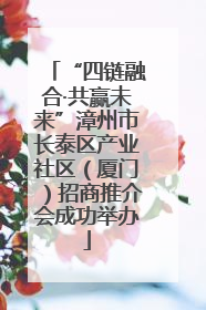 “四链融合·共赢未来”漳州市长泰区产业社区（厦门）招商推介会成功举办