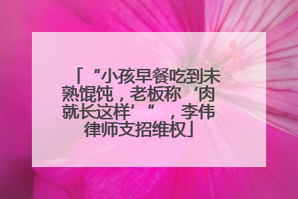 “小孩早餐吃到未熟馄饨，老板称‘肉就长这样’”，李伟律师支招维权