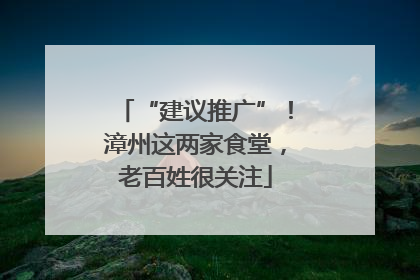 “建议推广”！漳州这两家食堂，老百姓很关注