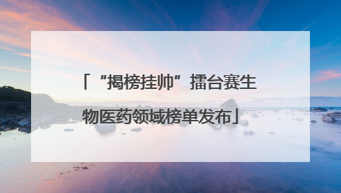 “揭榜挂帅”擂台赛生物医药领域榜单发布
