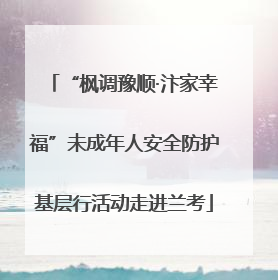 “枫调豫顺·汴家幸福”未成年人安全防护基层行活动走进兰考