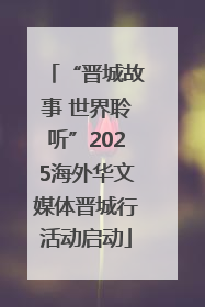 “晋城故事 世界聆听”2025海外华文媒体晋城行活动启动