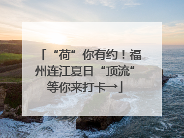 “荷”你有约！福州连江夏日“顶流”等你来打卡→