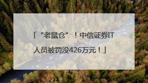 “老鼠仓”！中信证券IT人员被罚没426万元！