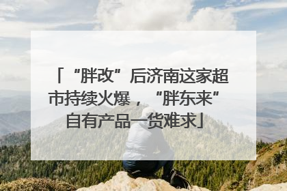 “胖改”后济南这家超市持续火爆，“胖东来”自有产品一货难求