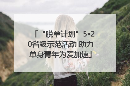 “脱单计划”5•20省级示范活动 助力单身青年为爱加速