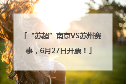 “苏超”南京VS苏州赛事，6月27日开票！