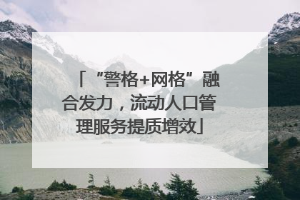 “警格+网格”融合发力，流动人口管理服务提质增效