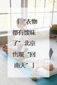“衣物都有馊味了”北京也现“回南天”