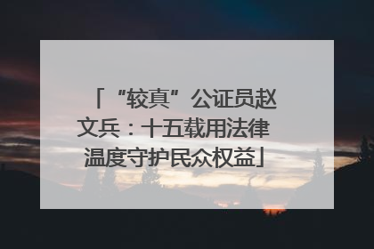 “较真”公证员赵文兵：十五载用法律温度守护民众权益