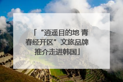 “逍遥目的地 青春经开区”文旅品牌推介走进韩国