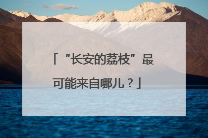 “长安的荔枝”最可能来自哪儿？