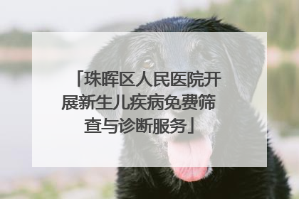 珠晖区人民医院开展新生儿疾病免费筛查与诊断服务