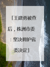 王建勇被查后，株洲市委：坚决拥护省委决定