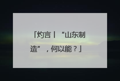 灼言丨“山东制造”，何以能？
