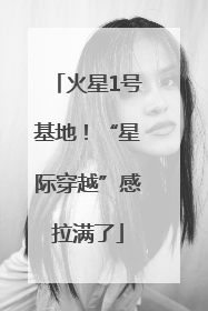 火星1号基地！“星际穿越”感拉满了