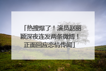 热搜爆了！演员赵丽颖深夜连发两条微博！正面回应恋情传闻