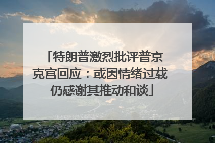 特朗普激烈批评普京 克宫回应：或因情绪过载 仍感谢其推动和谈