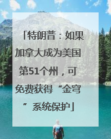 特朗普：如果加拿大成为美国第51个州，可免费获得“金穹”系统保护