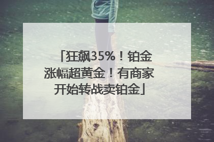 狂飙35%！铂金涨幅超黄金！有商家开始转战卖铂金