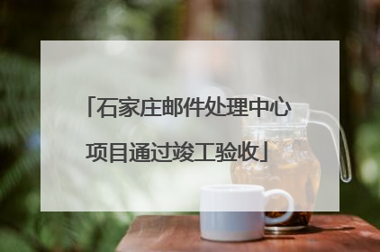 石家庄邮件处理中心项目通过竣工验收