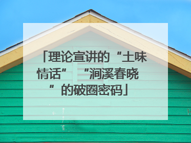 理论宣讲的“土味情话” “涧溪春晓”的破圈密码