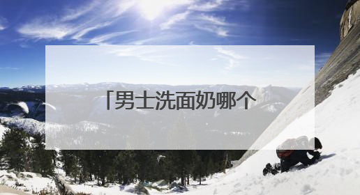 男士洗面奶哪个牌子最好？清爽无负担！十大男士洗面奶推荐