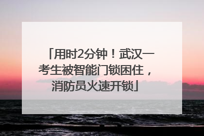用时2分钟！武汉一考生被智能门锁困住，消防员火速开锁