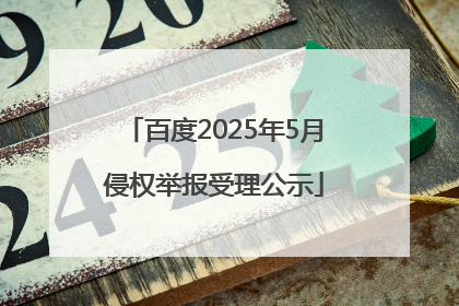 百度2025年5月侵权举报受理公示